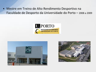 • Mestre em Treino de Alto Rendimento Desportivo na
  Faculdade de Desporto da Universidade do Porto – 2008 a 2009
 