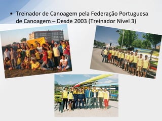 • Treinador de Canoagem pela Federação Portuguesa
  de Canoagem – Desde 2003 (Treinador Nível 3)
 