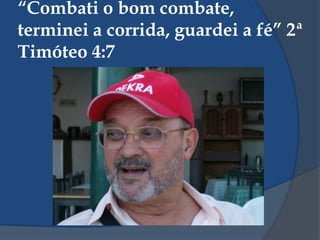 “Combati o bom combate,
terminei a corrida, guardei a fé” 2ª
Timóteo 4:7
 