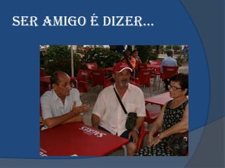 SeR AMIGO é dIzeR…
 