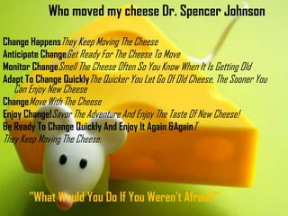 Who moved my cheese Dr. Spencer Johnson<br />Change HappensThey Keep Moving The Cheese<br />Anticipate ChangeGet Ready For...