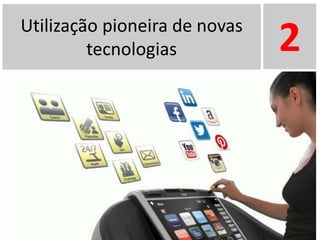 Utilização pioneira de novas
tecnologias 2
 