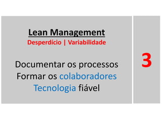 Lean Management
Desperdício | Variabilidade
Documentar os processos
Formar os colaboradores
Tecnologia fiável
3
 