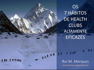 OS
7 HÁBITOS
DE HEALTH
CLUBS
ALTAMENTE
EFICAZES
Rui M. Marques
ceoruimarques@gmail.com
 