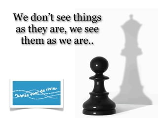 We don’t see things
as they are, we see
 them as we are..
 