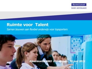 Ruimte voor  Talent Samen bouwen aan flexibel onderwijs voor topsporters Bijeenkomst MBO instelingen– 30 juni 2011 
