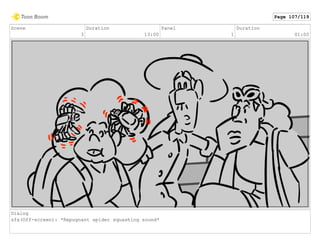 Scene
3
Duration
13:00
Panel
1
Duration
01:00
Dialog
sfx(Off-screen): *Repugnant spider squashing sound*
Page 107/119
 