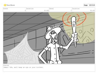 Scene
3
Duration
01:00
Panel
1
Duration
01:00
Dialog
James: Yeh, well keep an eye on your torches.
Page 23/119
 