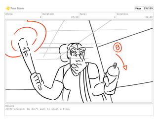 Scene
4
Duration
07:00
Panel
2
Duration
01:00
Dialog
J(Off-screen): We don't want to start a fire.
Page 25/119
 