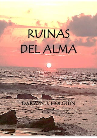 RUINAS
DEL ALMA
DARWIN J. HOLGUIN
 