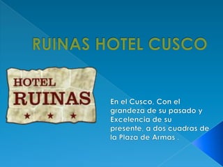 RUINAS HOTEL CUSCO  En el Cusco, Con el  grandeza de su pasado y Excelencia de su presente, a dos cuadras de la Plaza de Armas . 