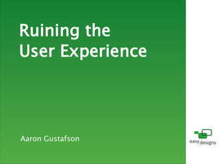 Ruining the
User Experience




Aaron Gustafson