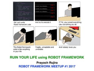 RUIN YOUR LIFE using ROBOT FRAMEWORK
Prayoch Rujira
ROBOT FRAMEWORK MEETUP #1 2017
 
