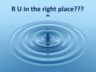 R U in the right place???
 