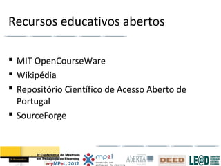Recursos educativos abertos

 MIT OpenCourseWare
 Wikipédia
 Repositório Científico de Acesso Aberto de
  Portugal
 SourceForge
 