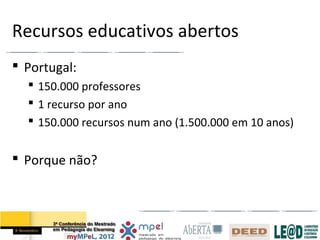 Recursos educativos abertos
 Portugal:
   150.000 professores
   1 recurso por ano
   150.000 recursos num ano (1.500.000 em 10 anos)


 Porque não?
 