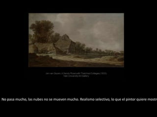 No pasa mucho, las nubes no se mueven mucho. Realismo selectivo, lo que el pintor quiere mostra
 