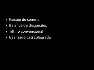 • Paisaje de camino
• Balance de diagonales
• Tilt no convencional
• Caansado casi colapsado
 