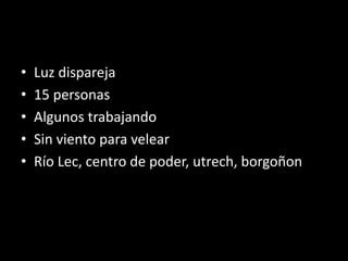 • Luz dispareja
• 15 personas
• Algunos trabajando
• Sin viento para velear
• Río Lec, centro de poder, utrech, borgoñon
 