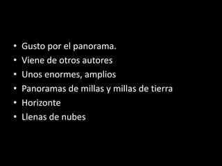 • Gusto por el panorama.
• Viene de otros autores
• Unos enormes, amplios
• Panoramas de millas y millas de tierra
• Horizonte
• Llenas de nubes
 