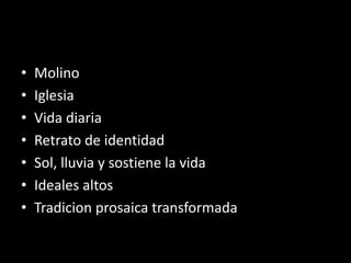 • Molino
• Iglesia
• Vida diaria
• Retrato de identidad
• Sol, lluvia y sostiene la vida
• Ideales altos
• Tradicion prosaica transformada
 