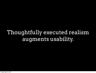 Thoughtfully executed realism
               augments usability.




Friday, May 13, 2011
 