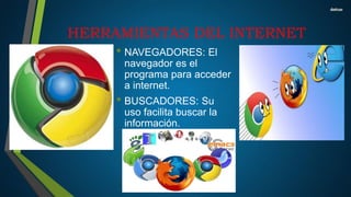 HERRAMIENTAS DEL INTERNET
• NAVEGADORES: El
navegador es el
programa para acceder
a internet.
• BUSCADORES: Su
uso facilita buscar la
información.
 