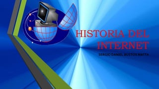 HISTORIA DEL
INTERNET
SERGIO DANIEL BUSTOS MATTA
 