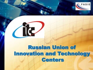 Russian Union of
Innovation and Technology
         Centers
 
