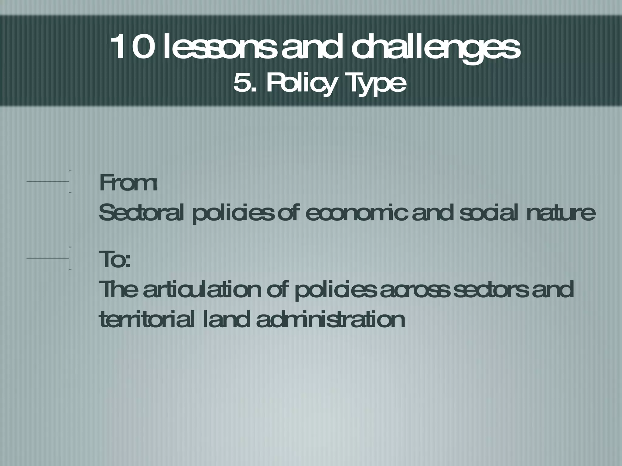 From:  Sectoral policies of economic and social nature To: The articulation of policies across sectors and territorial land administration 10 lessons and challenges  5. Policy Type 