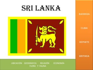 BANDERA CLIMA DEPORTE HISTORIA Sri Lanka UBICACIÓN    GEOGRAFICA       RELIGIÓN        ECONOMÍA        FLORA   Y  FAUNA        