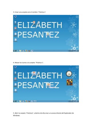 3. Crear una carpeta con el nombre ¨Práctica 1¨

4. Mover los íconos a la carpeta ¨Práctica 1¨.

5. Abrir la carpeta ¨Práctica1¨ y dentro de ella crear un acceso directo del Explorador de
Windows.

 