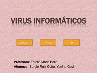 VIRUS INFORMÁTICOS
CONCEPTO

TIPOS

FIN

Profesora: Estella Maris Bella
Alumnas: Sergio Ruiz Cobo, Yanina Govi

 
