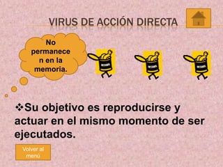 VIRUS DE ACCIÓN DIRECTA
No
permanece
n en la
memoria.

Su objetivo es reproducirse y
actuar en el mismo momento de ser
ejecutados.
Volver al
menú

 