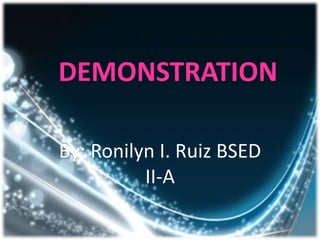 DEMONSTRATION

By: Ronilyn I. Ruiz BSED
          II-A
 