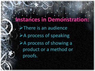 Instances in Demonstration:
 There is an audience
 A process of speaking
 A process of showing a
  product or a method or
  proofs.
 