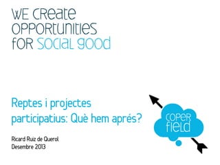 WE Create
opportunities
for social good

Reptes i projectes
participatius: Què hem aprés?
Ricard Ruiz de Querol
Desembre 2013

 