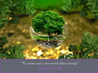 “To create one’s own world takes courage”
-Georgia O’Keeﬀe
 