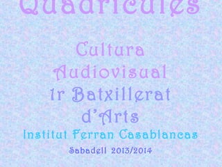 Quadrícules
Cultura
Audiovisual
1r Batxillerat
d’Arts
Institut Ferran Casablancas
Sabadell 2013/2014

 