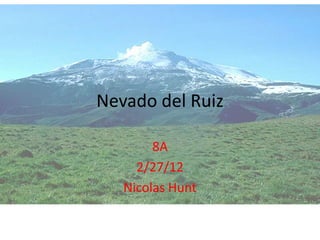 Nevado del Ruiz

        8A
     2/27/12
   Nicolas Hunt
 