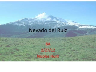 Nevado del Ruiz
8A
2/27/12
Nicolas Hunt
 
