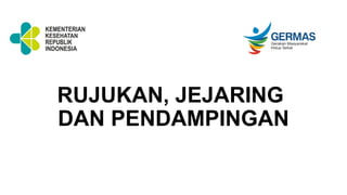 RUJUKAN, JEJARING
DAN PENDAMPINGAN
 