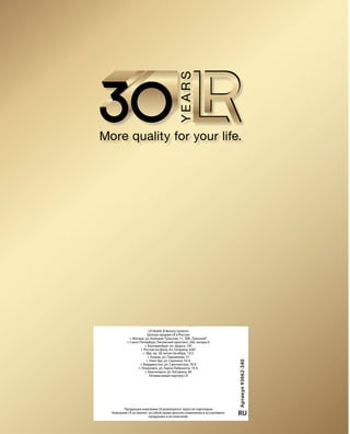 Артикул93662-340
RU
LR Health  Beauty Systems
Центры продаж LR в России:
г. Москва, ул. Большая Тульская, 11, ТДК„Тульский“
г. Санкт-Петербург, Лиговский проспект, 266, литера 0
г. Екатеринбург, ул. Щорса, 105
г. Ростов-на-Дону, пл. Гагарина, 6/87
г. Уфа, пр. 50-летия Октября, 13/2
г. Казань, ул. Павлюхина, 57
г. Улан-Удэ, ул. Смолина, 54 А
г. Владивосток, ул. Светланская, 78 Б
г. Ульяновск, ул. Карла Либкнехта, 19 А
г. Красноярск, ул. Батурина, 40
Независимый партнер LR
Продукция компании LR реализуется через ее партнеров
Компания LR оставляет за собой право вносить изменения в ассортимент
продукции и ее описание.
 
