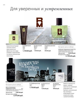 22
0302
02 03
01
Ralf Moeller Парфюмерный набор3308
Парфюмерная вода, лосьон после
бритья, шампунь для волос и тела
Обычная цена 3.647,00 руб.
Выгодная цена в наборе
 3.149,00 руб.
Выразительный аромат
наполнен силой и
мужественностью.
Древесные ноты кедра,
розмарин и морской бриз
составляют великолепную
композицию.
01 | Парфюмерная
вода
50 мл
3370
1.729,00 руб.
03 | Шампунь для волос
и тела
200 мл
3318
859,00 руб.
02 | Лосьон после
бритья
100 мл
3374
1.059,00 руб.
Выгодная цена в наборе
Marcus Schenkenberg
Парфюмерный набор 3552
Парфюмерная вода, шампунь для волос
и тела, бальзам после бритья
Обычная цена 3.687,00 руб.
Выгодная цена в наборе
 3.319,00 руб.
01 | Парфюмерная вода
50 мл
3450
1.729,00 руб.
Аромат от мужчины топ-
модели с мировой
известностью: освежающие
цитрусовые нотки
бергамота, притягательный
вкус шоколада и
интригующий оттенок
сычуаньского перца
с ароматом ветивера.
03 | Шампунь
для волос и тела
200 мл
3452
899,00 руб.
02 | Бальзам после
бритья
100 мл
3453
1.059,00 руб.
Выгодная цена в наборе
Для уверенных и устремленных
 