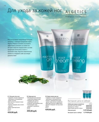 58
01
02
03
Для ухода за кожей ног
Набор для ухода за кожей ног 27513
Гель для стоп и ног 100 мл
Крем для ног 100 мл
Крем-пилинг для ног 100 мл
Обычная цена 1.377,00 руб.
Выгодная цена в наборе 1.219,00 руб.
Выгодная цена в наборе
439,00 руб.
499,00 руб.
439,00 руб.
Ноги испытывают ежедневную большую
нагрузку. С помощью продукции серии
Algetics Thalasso Cosmetics вы можете
эффективно ухаживать за кожей ног.
Экстракт морских водорослей в составе
продукции интенсивно питает и
увлажняет кожу. Ощутите живительную
свежесть и подарите себе настоящее
удовольствие!
02 | Крем для ног
• Инновационный комплекс
с морскими водорослями
• Подходит для сухой и
огрубевшей кожи ног
• Устраняет ороговевшую кожу
• Регенерирует кожу,
ухаживает и увлажняет
100 мл
27510
499,00 руб.
01 | Гель для стоп и ног
• Содержит экстракт водоросли
ламинарии и охлаждающие
микро-частицы
• Для чистоты и свежести кожи
ног и стоп
• Хорошо подходит для усталой
кожи ног
• Имеет приятный запах
100 мл
27511
439,00 руб.
03 | Крем-пилинг для ног
• Содержит экстракт водоросли
ламанарии и ирландский мох
• Пилинг с кремовой текстурой
делает кожу мягкой и увлажняет
• Действует быстро и эффективно
• Удаляет отмершие частицы кожи
100 мл
27512
439,00 руб.
 