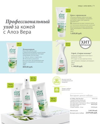 75
79 %
Алоэ Вера
90 %
Алоэ Вера
83 %
Алоэ Вера
79 %
Алоэ Вера
83 %
Алоэ Вера
90 %
Алоэ Вера
Профессиональный
уход за кожей
с Алоэ Вера
Хит
продаж
Высокое качество
сертифицированной
продукции
Продукт одобрен
дерматологами
Уход с А лоэ Вера |
Крем с прополисом
Сочетание целебных свойств алоэ вера
и прополиса: регенерирует, успокаивает,
расслабляет, дарит коже ощущение
шелковистости
		Натуральный экстракт пчелиного воска
		Интенсивное увлажнение для сухой кожи
Для интенсивного питания и увлажнения
сухой, шелушащейся и обветренной кожи
100 мл
20002
1.039,00 руб.
Концентрат
Гель из листьев алоэ вера
в первоначальной форме и консистенции.
Максимальное увлажнение, благодаря
концентрации геля алоэ вера.
		Упругая, свежая и гладкая кожа
		Интенсивное увлажнение
Для сухой кожи. При проблемной коже
наносить под дневной и ночной крем.
100 мл
20001
809,00 руб.
Спрей „Скорая помощь“
Уникальная комбинация из алоэ вера и
экстрактов 12 трав.
		Создает на коже защитную пленку.
		Успокаивает, охлаждает, регенерирует.
500 мл
20000
1.149,00 руб.
01| Набор„Aloe Vera Box“ 20050-600
3 продукта одном наборе для
комплексного ухода за кожей:
Алоэ Вера Крем с прополисом, 100 мл
Алоэ Вера Концентрат, 100 мл
Алоэ Вера Спрей
«Скорая помощь», 150 мл
Обычная цена 2.407,00 руб.
Выгодная цена в наборе 2.079,00 руб.
Выгодная цена в наборе
1.039,00 руб.
809,00 руб.
559,00 руб.
 