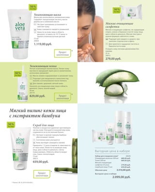 50 %
Алоэ Вера
30 %
Алоэ Вера
Мягкие очищающие
салфетки
Мягкие очищающие салфетки, не содержащие
спирта, нежно и бережно очистят кожу лица,
шеи и области декольте. Мягкая текстура и
нежная формула заботятся о коже.
		Подходят для каждого: в дороге, при
занятиях спортом или в офисе.
		Для приятного ощущения чистоты и
бархатистости кожи
Очищать кожу легкими движениями без
нажима.
25 st
20012
279,00 руб.
Увлажняющая маска
Маска для интенсивного увлажнения кожи.
Содержит гиалуроновую кислоту, масло
дерева ши и оливковое масло.
		Экстракт шиповника успокаивает и
смягчает кожу.
		Кожа становится свежей и ухоженной.
		Нанести на кожу лица и область
декольте, оставить на 10-15 минут и
удалить влажным ватным диском.
75 мл
20064
1.119,00 руб. +
*Продукт
запатентован
Скраб для лица
Нежное и аккуратное удаление ороговевших
частиц кожи. Улучшается внешний вид кожи,
сохраняется ее естественный баланс.
		Экстракт и мелкие гранулы бамбука
обеспечивают пилинг
		Состояние кожи улучшается
		Кожа выглядит сияющей и свежей.
Применять 1-2 раза в неделю (в зависимости
от типа кожи). Нанести на влажную кожу
лица, шеи и области декольте, слегка
помассировать. Избегать области вокруг
глаз. Смыть теплой водой.
75 мл
20013
659,00 руб.
Увлажняющая пенка
Легкая освежающая пенная маска. Питает кожу
маслом из зародышей зерен риса и аллантоином,
интенсивно увлажняет.
		Масло оливок оздоравливает и увлажняет кожу.
		Подходит для ежедневного нанесения под
макияж и использования после пилинга.
		Для свежей, здоровой, мягкой кожи.
Наносить на очищенную кожу лица и область
декольте. Смыть теплой водой.
50 мл
20119
829,00 руб.
+
+
Мягкий пилинг кожи лица
с экстрактом бамбука
* Патент: DE 10 2010 030 654.1
*
*
Продукт
запатентован
Продукт
запатентован
50 %
Алоэ Вера
50 %
Алоэ Вера
Набор для очищения кожи* 20020
Очищающее молочко 200 мл
Тоник 200 мл
Мягкие очищающие
салфетки 25 штук
Скраб для лица 75 мл
Обычная цена 2.316,00 руб.
Выгодная цена в наборе
 2.099,00 руб.
Выгодная цена в наборе
689,00 руб.
689,00 руб.
279,00 руб.
659,00 руб.
 