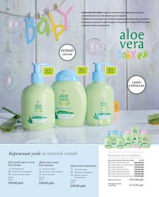 30 %
Алоэ Вера
30 %
Алоэ Вера
30 %
Алоэ Вера
90
250 мл
20213
559,00 руб.
200 мл
20211
559,00 руб.
250 мл
20215
559,00 руб.
Выгодная цена в наборе
20216
559,00 руб.
559,00 руб.
559,00 руб.
559,00 руб.
559,00 руб.
559,00 руб.
559,00 руб.
Детский крем-гель
для душа
	30% алоэ вера
	Особо мягкое очищение
	Уход за нежной кожей
Детская пена
для ванны
	30% алоэ вера
	Не сушит кожу ребенка
	 Легко пенится
Детский шампунь
	 30% алоэ вера
	 Бережное очищение
	Делает волосы
послушными
Бережный уход за нежной кожей
Серия Aloe Vera Baby создана специально для бережного ухода за
чувствительной детской кожей и для ее защиты.
Особый состав продуктов с высоким содержанием алоэ вера и экстракта
календулы защищает и регенерирует кожу ребенка. Серия Aloe Vera Baby
подходит также для взрослых.
Новый
состав
Детский набор Aloe Vera Baby	
Детская пена для ванны
Детский крем-гель для душа
Детский шампунь
Детский крем для лица
Детский защитный крем
Детский лосьон для тела
Массажный бальзам для мам
Обычная цена 3.913,00 руб.
Выгодная цена
в наборе 3.319,00 руб.
+ + +
Скоро
в продаже
 