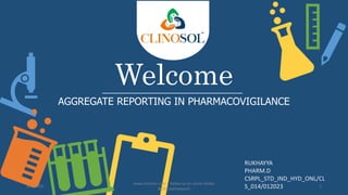 Welcome
AGGREGATE REPORTING IN PHARMACOVIGILANCE
RUKHAYYA
PHARM.D
CSRPL_STD_IND_HYD_ONL/CL
S_014/012023
5/5/2023
www.clinosol.com | follow us on social media
@clinosolresearch
1
 
