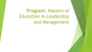 Program: Masters of
Education in Leadership
and Management
 